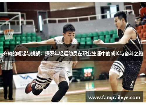 齐麟的崛起与挑战：探索年轻运动员在职业生涯中的成长与奋斗之路