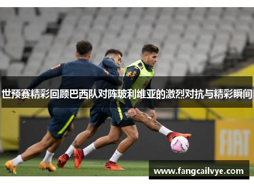 世预赛精彩回顾巴西队对阵玻利维亚的激烈对抗与精彩瞬间