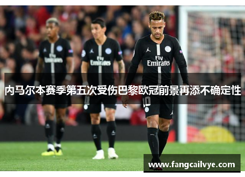 内马尔本赛季第五次受伤巴黎欧冠前景再添不确定性