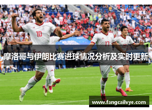 摩洛哥与伊朗比赛进球情况分析及实时更新