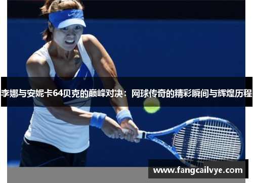 李娜与安妮卡64贝克的巅峰对决：网球传奇的精彩瞬间与辉煌历程
